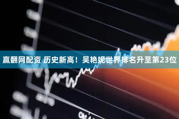 赢翻网配资 历史新高！吴艳妮世界排名升至第23位