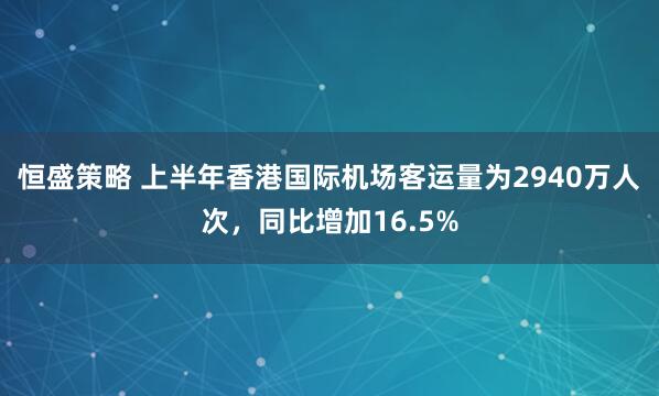 恒盛策略 上半年香港国际机场客运量为2940万人次，同比增加16.5%