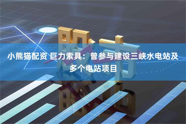 小熊猫配资 巨力索具：曾参与建设三峡水电站及多个电站项目