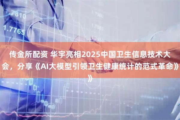 传金所配资 华宇亮相2025中国卫生信息技术大会，分享《AI大模型引领卫生健康统计的范式革命》