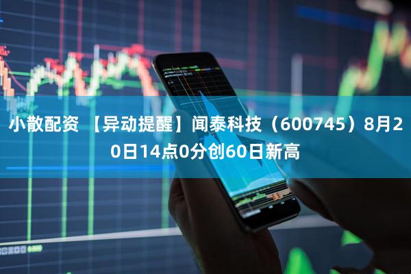 小散配资 【异动提醒】闻泰科技（600745）8月20日14点0分创60日新高