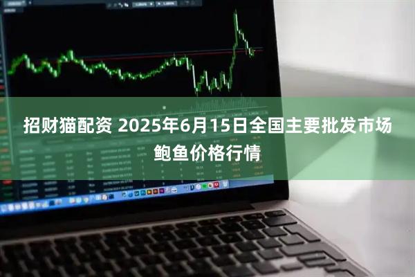 招财猫配资 2025年6月15日全国主要批发市场鲍鱼价格行情