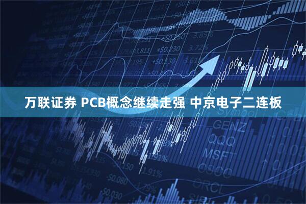 万联证券 PCB概念继续走强 中京电子二连板
