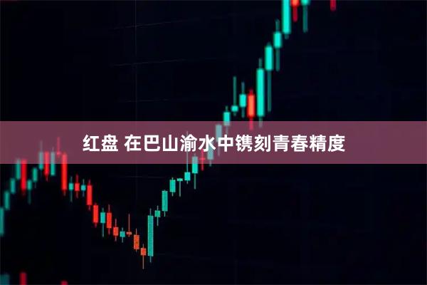 红盘 在巴山渝水中镌刻青春精度