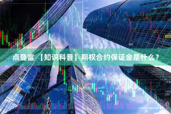 点登富 【知识科普】期权合约保证金是什么?