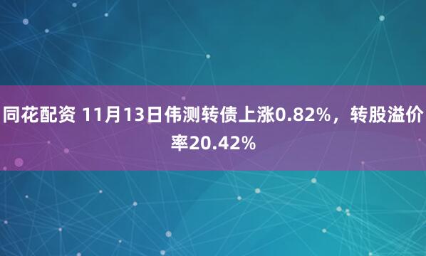 同花配资 11月13日伟测转债上涨0.82%,转股溢价率20.42%