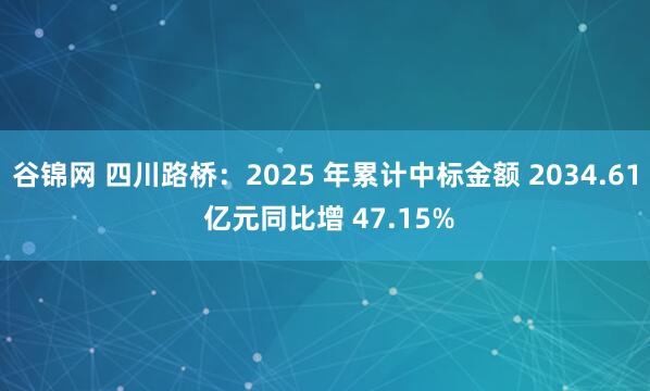 谷锦网 四川路桥：2025 年累计中标金额 2034.61 亿元同比增 47.15%